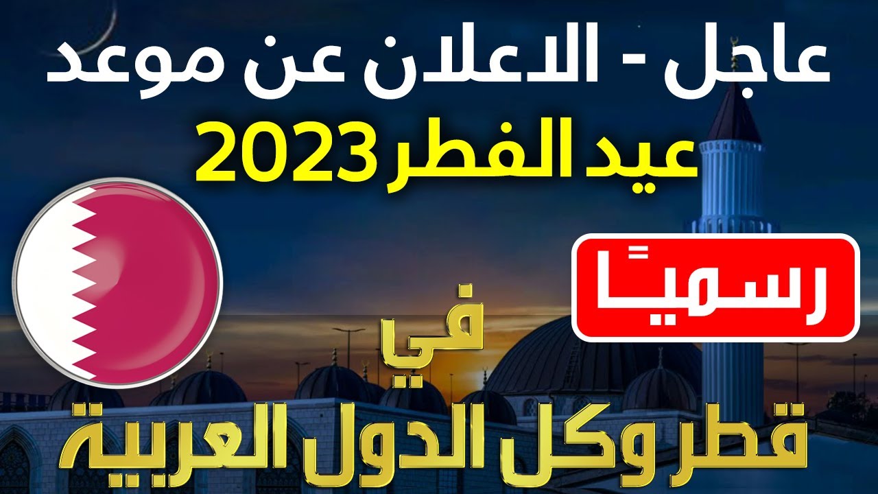 وقت الصلاة ” متي ” موعد أول أيام عيد الفطر في قطر 2023 / 1444 وكم عدد أيام الإجازة