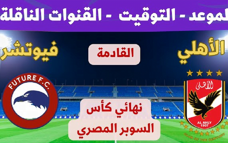 موعد مباراة الاهلى وفيوتشر في نهائي كأس السوبر المصري 2023 والقنوات المفتوحة الناقلة