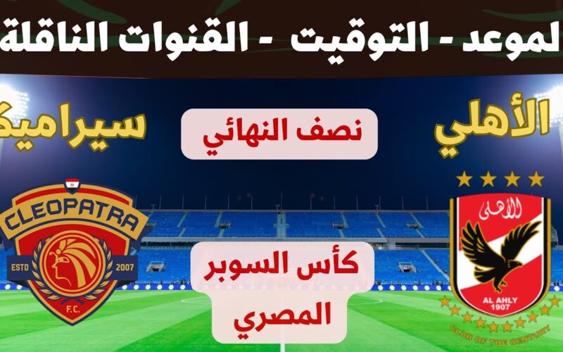 من هو معلق مباراة الاهلي وسيراميكا كليوباترا في نصف نهائي كأس السوبر المصري 2023 والقنوات الناقلة